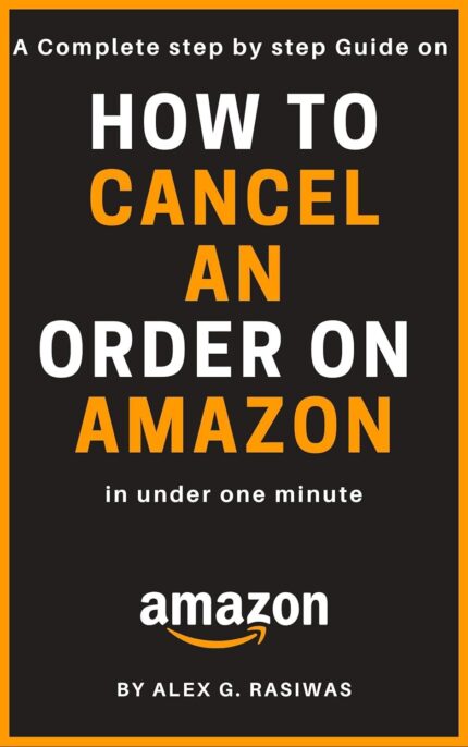 How to cancel an order on Amazon: A complete step by step guide on How to cancel any order on Amazon in under 1 minute (Amazon Mastery)