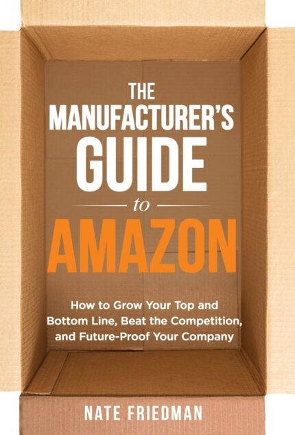 The Manufacturer's Guide to Amazon: How to Grow Your Top and Bottom Line, Beat the Competition, and Future-Proof Your Company