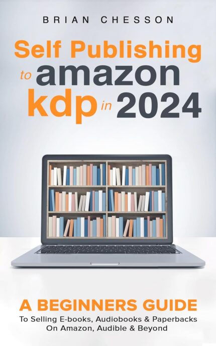 Self Publishing To Amazon KDP In 2024 - A Beginners Guide To Selling E-books, Audiobooks & Paperbacks On Amazon, Audible & Beyond